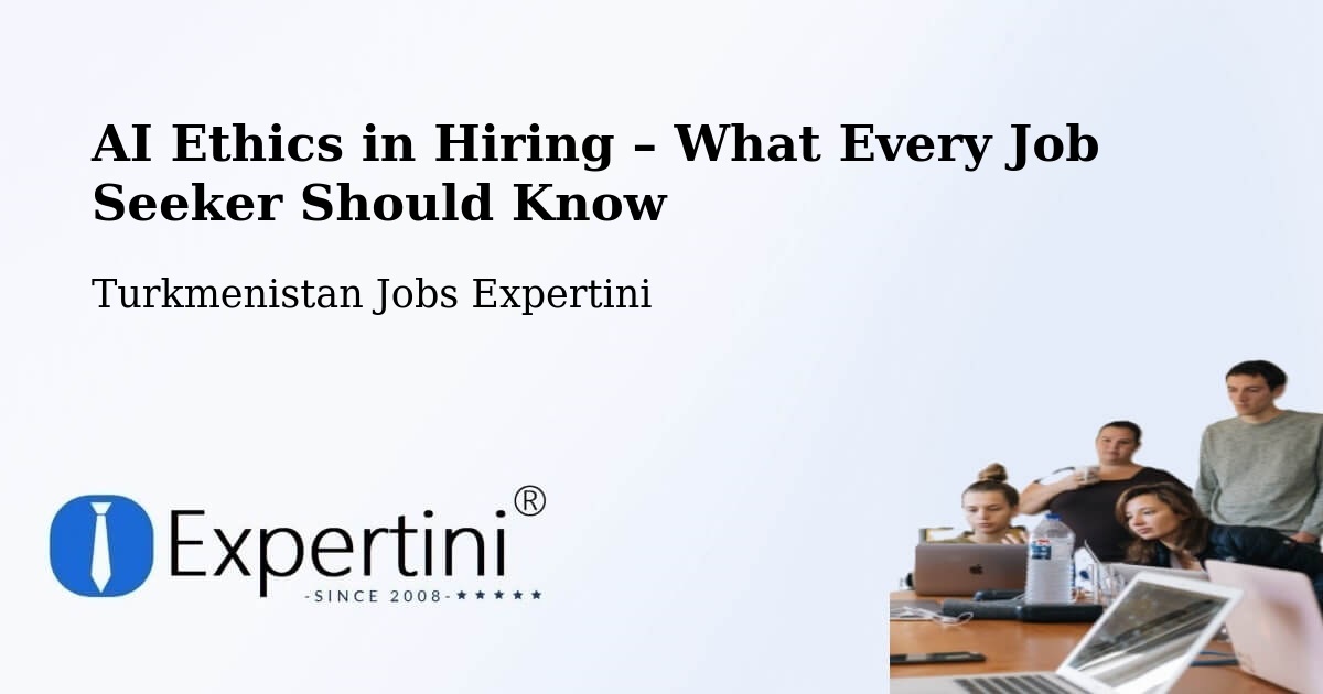 AI Ethics in Recruitment & Hiring – Tejen - Tejen, Turkmenistan Jobs Expertini